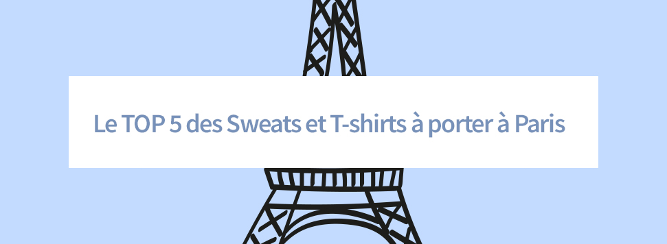 Le TOP 5 des Sweats et T-Shirts à porter à Paris